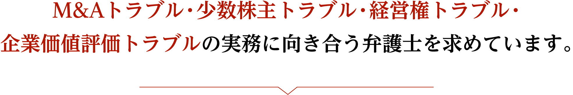M&Aトラブル・少数株主トラブル・経営権トラブル・企業価値評価トラブルの実務に向き合う弁護士を求めています。