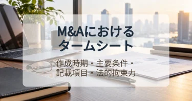 M&Aにおけるタームシートとは？契約交渉における重要性や書き方のポイントを解説